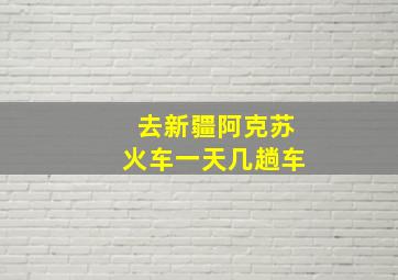 去新疆阿克苏火车一天几趟车