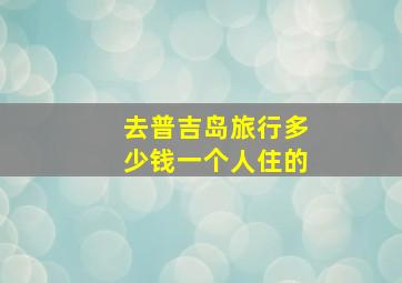 去普吉岛旅行多少钱一个人住的