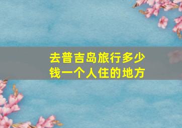 去普吉岛旅行多少钱一个人住的地方