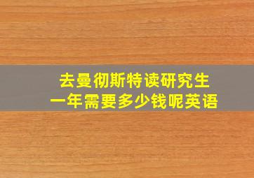 去曼彻斯特读研究生一年需要多少钱呢英语