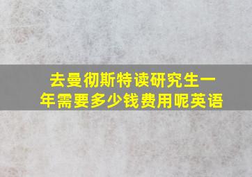 去曼彻斯特读研究生一年需要多少钱费用呢英语