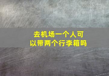 去机场一个人可以带两个行李箱吗