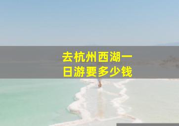 去杭州西湖一日游要多少钱