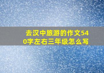 去汉中旅游的作文540字左右三年级怎么写