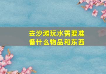 去沙滩玩水需要准备什么物品和东西