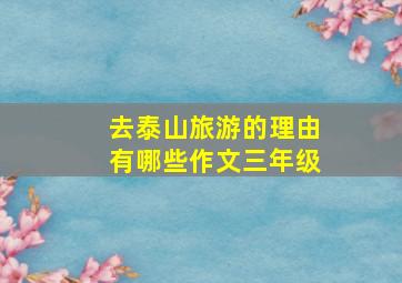 去泰山旅游的理由有哪些作文三年级