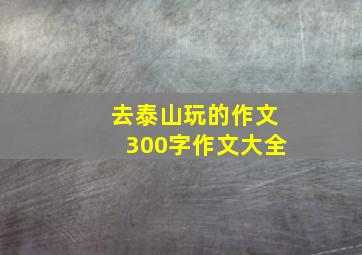 去泰山玩的作文300字作文大全