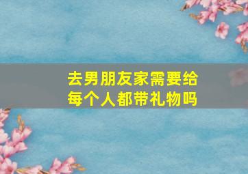 去男朋友家需要给每个人都带礼物吗