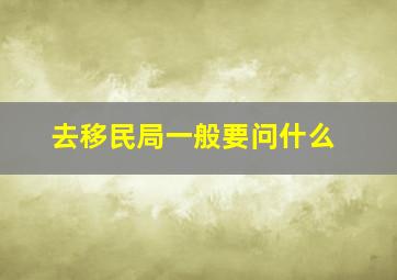 去移民局一般要问什么