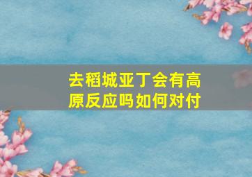 去稻城亚丁会有高原反应吗如何对付