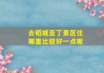 去稻城亚丁景区住哪里比较好一点呢