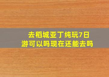 去稻城亚丁纯玩7日游可以吗现在还能去吗