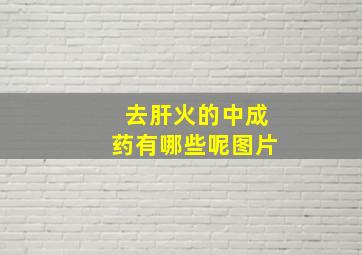 去肝火的中成药有哪些呢图片