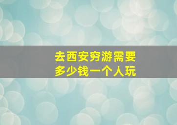 去西安穷游需要多少钱一个人玩