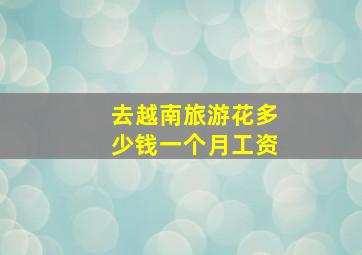 去越南旅游花多少钱一个月工资