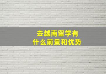 去越南留学有什么前景和优势