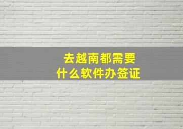 去越南都需要什么软件办签证