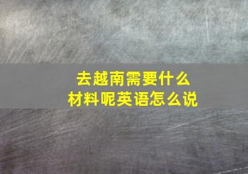 去越南需要什么材料呢英语怎么说