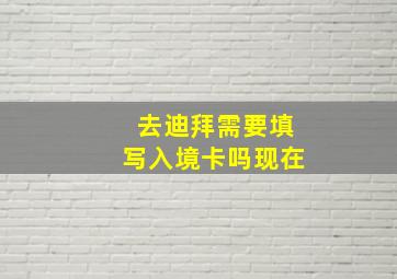 去迪拜需要填写入境卡吗现在