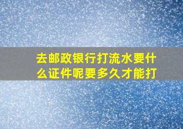 去邮政银行打流水要什么证件呢要多久才能打