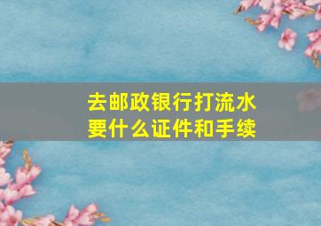 去邮政银行打流水要什么证件和手续