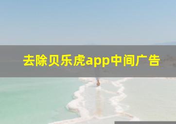 去除贝乐虎app中间广告