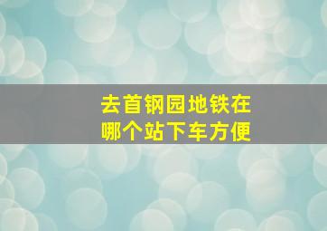 去首钢园地铁在哪个站下车方便