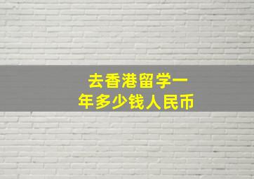 去香港留学一年多少钱人民币