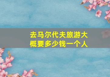 去马尔代夫旅游大概要多少钱一个人