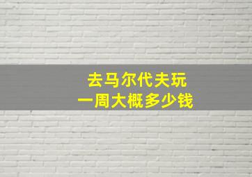 去马尔代夫玩一周大概多少钱