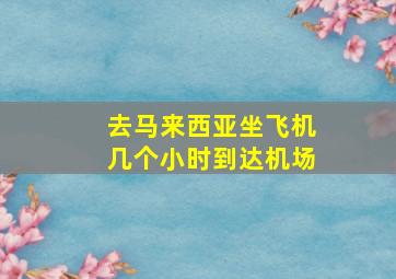 去马来西亚坐飞机几个小时到达机场