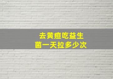 去黄疸吃益生菌一天拉多少次