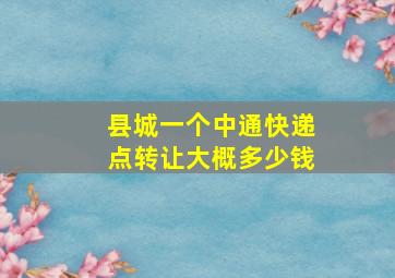 县城一个中通快递点转让大概多少钱