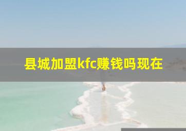 县城加盟kfc赚钱吗现在