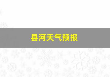 县河天气预报