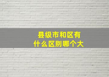 县级市和区有什么区别哪个大