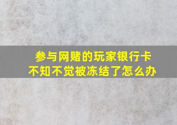 参与网赌的玩家银行卡不知不觉被冻结了怎么办