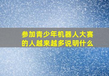 参加青少年机器人大赛的人越来越多说明什么