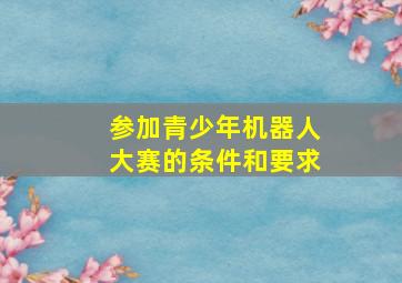 参加青少年机器人大赛的条件和要求