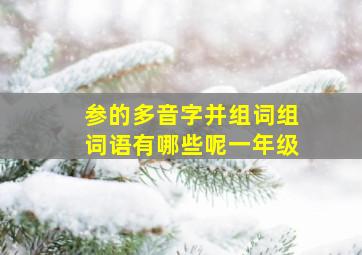 参的多音字并组词组词语有哪些呢一年级