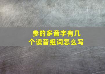 参的多音字有几个读音组词怎么写