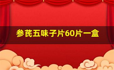 参芪五味子片60片一盒