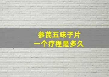 参芪五味子片一个疗程是多久