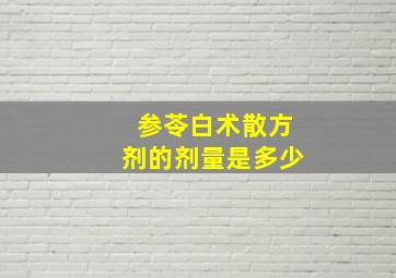 参苓白术散方剂的剂量是多少