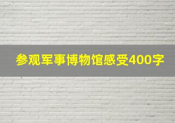 参观军事博物馆感受400字