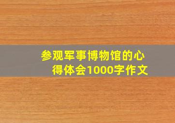 参观军事博物馆的心得体会1000字作文