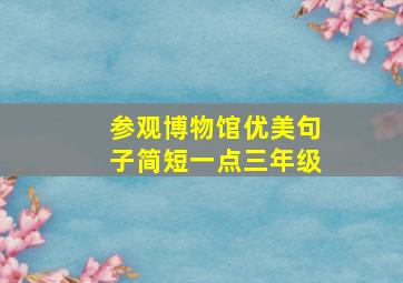 参观博物馆优美句子简短一点三年级