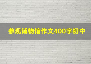 参观博物馆作文400字初中