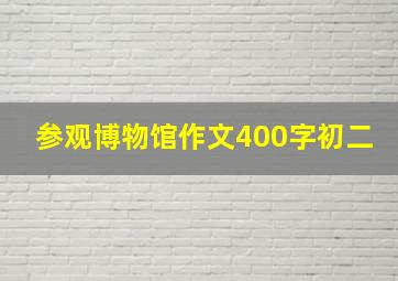 参观博物馆作文400字初二