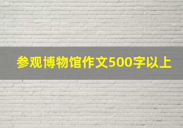 参观博物馆作文500字以上